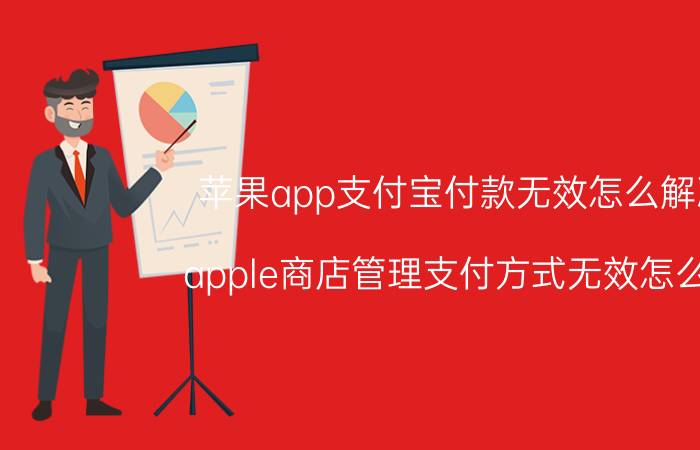 苹果app支付宝付款无效怎么解决 apple商店管理支付方式无效怎么办？